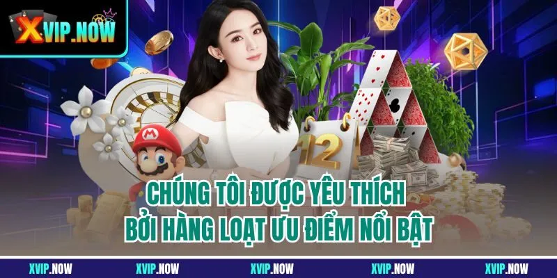 Chúng tôi được yêu thích bởi hàng loạt ưu điểm nổi bật